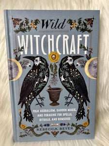 Wild Witchcraft - Folk Herbalism, Garden Magic, Rituals & Remedies