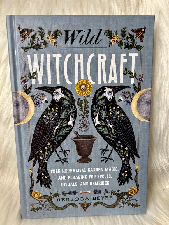 Wild Witchcraft - Folk Herbalism, Garden Magic, Rituals & Remedies